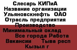 Слесарь КИПиА › Название организации ­ Ульяновскнефть, ОАО › Отрасль предприятия ­ Производство › Минимальный оклад ­ 20 000 - Все города Работа » Вакансии   . Тыва респ.,Кызыл г.